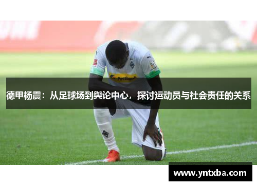 德甲杨震：从足球场到舆论中心，探讨运动员与社会责任的关系