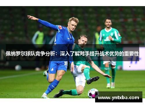 佩纳罗尔球队竞争分析：深入了解对手提升战术优势的重要性