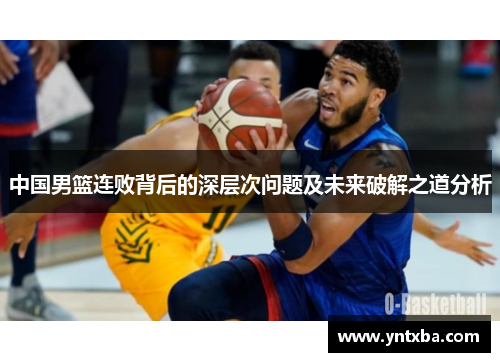 中国男篮连败背后的深层次问题及未来破解之道分析