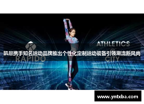 凯恩携手知名运动品牌推出个性化定制运动装备引领潮流新风尚