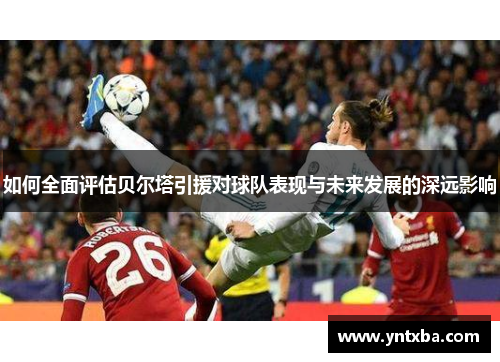 如何全面评估贝尔塔引援对球队表现与未来发展的深远影响