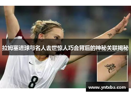 拉姆塞进球与名人去世惊人巧合背后的神秘关联揭秘
