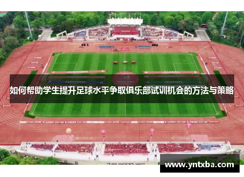 如何帮助学生提升足球水平争取俱乐部试训机会的方法与策略