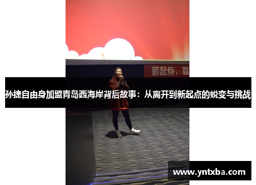 孙捷自由身加盟青岛西海岸背后故事：从离开到新起点的蜕变与挑战
