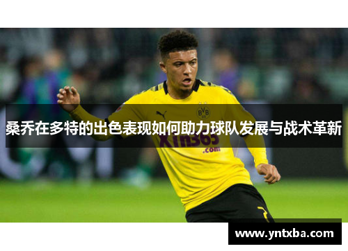 桑乔在多特的出色表现如何助力球队发展与战术革新