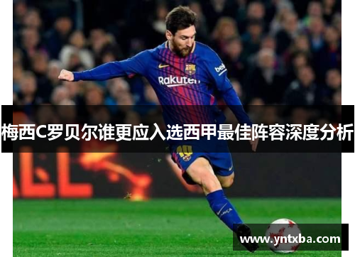 梅西C罗贝尔谁更应入选西甲最佳阵容深度分析