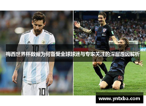 梅西世界杯数据为何备受全球球迷与专家关注的深层原因解析