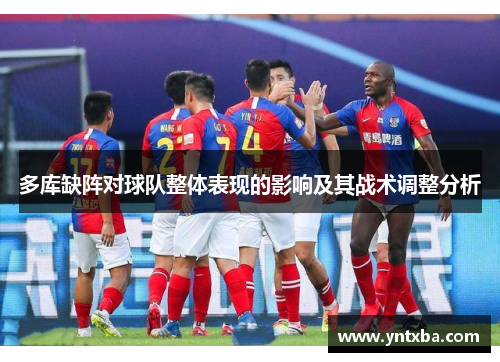 多库缺阵对球队整体表现的影响及其战术调整分析