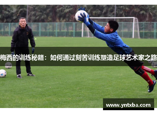 梅西的训练秘籍：如何通过刻苦训练塑造足球艺术家之路
