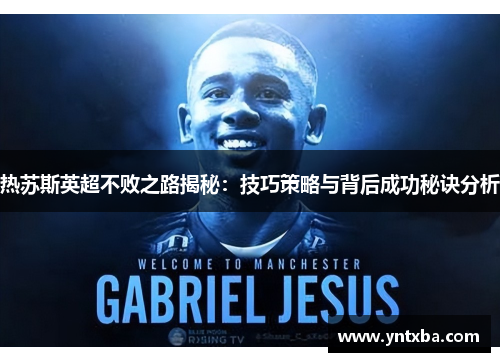 热苏斯英超不败之路揭秘：技巧策略与背后成功秘诀分析