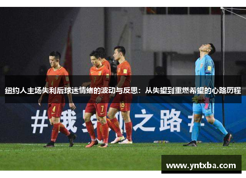 纽约人主场失利后球迷情绪的波动与反思：从失望到重燃希望的心路历程