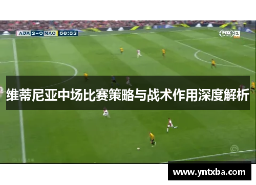 维蒂尼亚中场比赛策略与战术作用深度解析