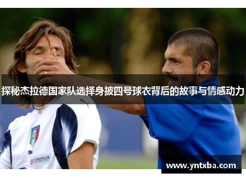 探秘杰拉德国家队选择身披四号球衣背后的故事与情感动力
