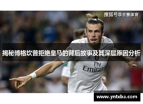 揭秘博格坎普拒绝皇马的背后故事及其深层原因分析