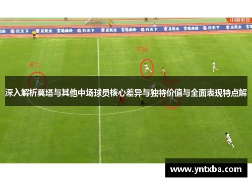 深入解析莫塔与其他中场球员核心差异与独特价值与全面表现特点解