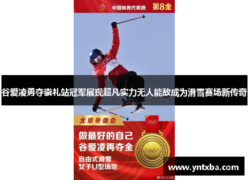 谷爱凌勇夺崇礼站冠军展现超凡实力无人能敌成为滑雪赛场新传奇