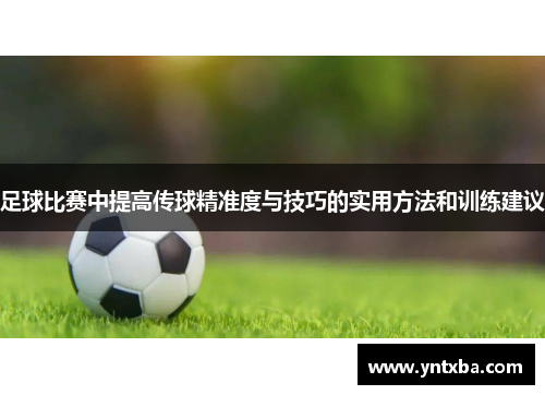 足球比赛中提高传球精准度与技巧的实用方法和训练建议