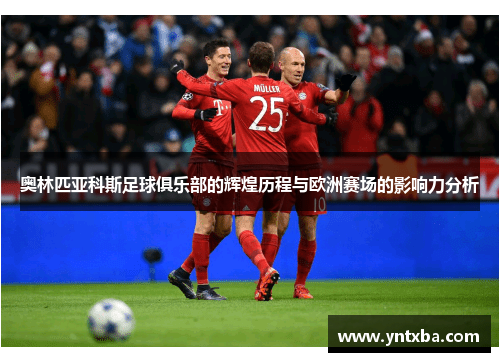 奥林匹亚科斯足球俱乐部的辉煌历程与欧洲赛场的影响力分析