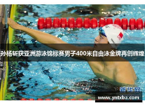 孙杨斩获亚洲游泳锦标赛男子400米自由泳金牌再创辉煌